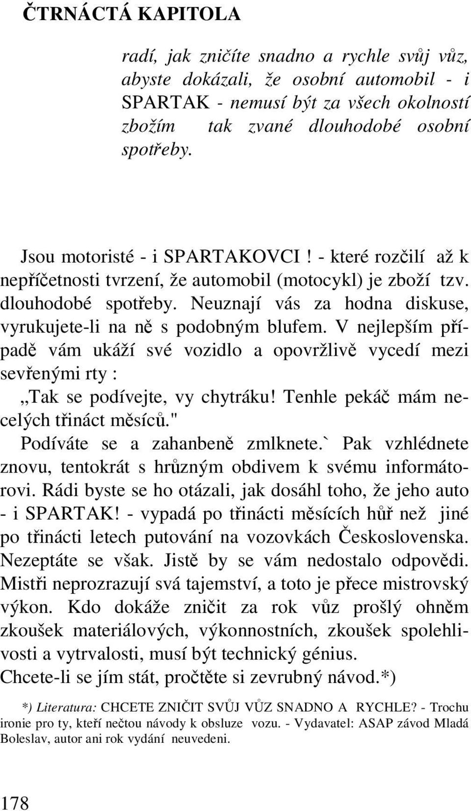 V nejlepším pípad vám ukáží své vozidlo a opovržliv vycedí mezi sevenými rty : Tak se podívejte, vy chytráku! Tenhle peká mám necelých tináct msíc." Podíváte se a zahanben zmlknete.