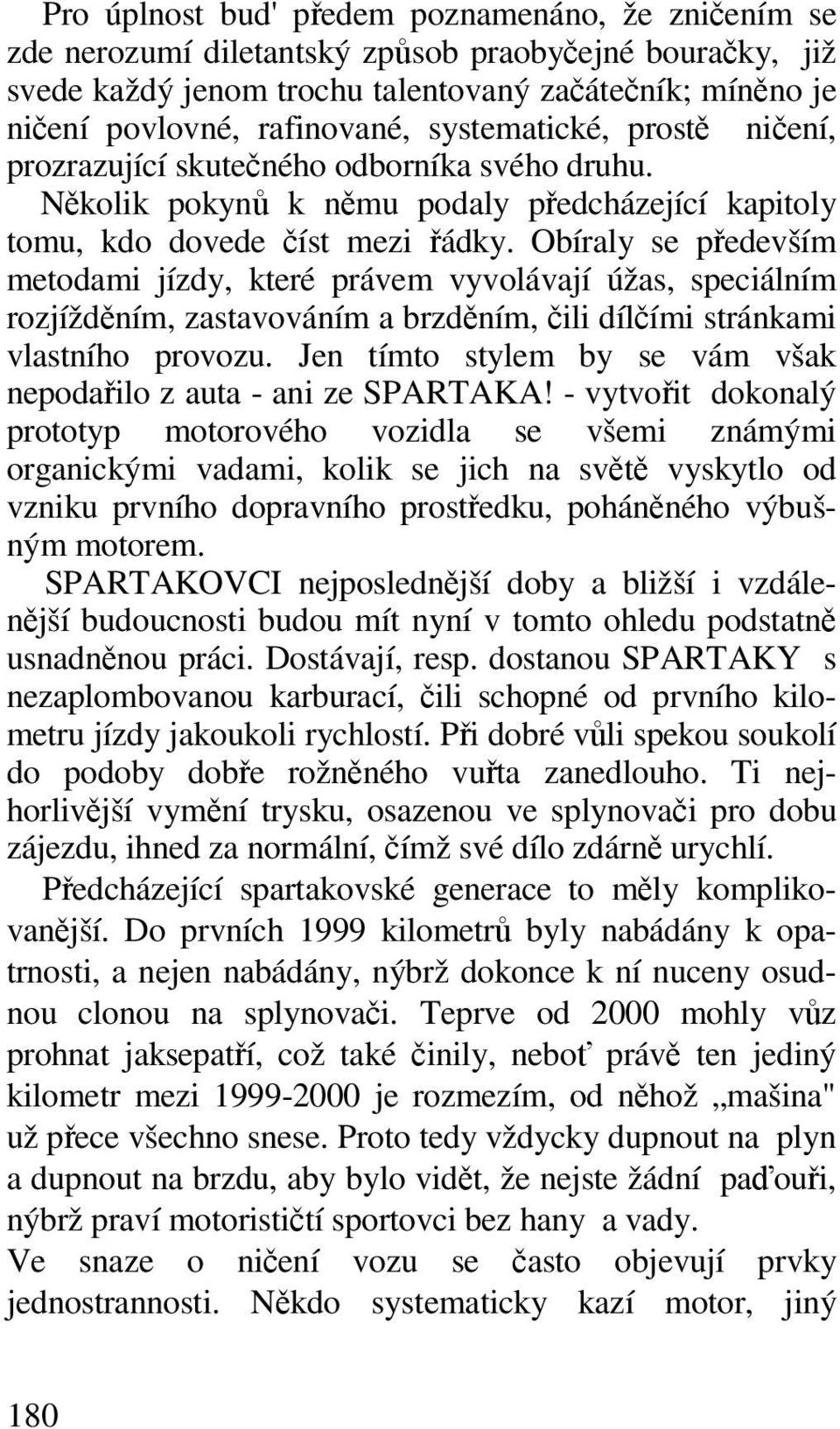 Obíraly se pedevším metodami jízdy, které právem vyvolávají úžas, speciálním rozjíždním, zastavováním a brzdním, ili dílími stránkami vlastního provozu.