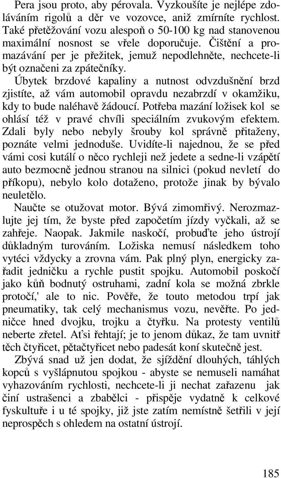 Úbytek brzdové kapaliny a nutnost odvzdušnní brzd zjistíte, až vám automobil opravdu nezabrzdí v okamžiku, kdy to bude naléhav žádoucí.