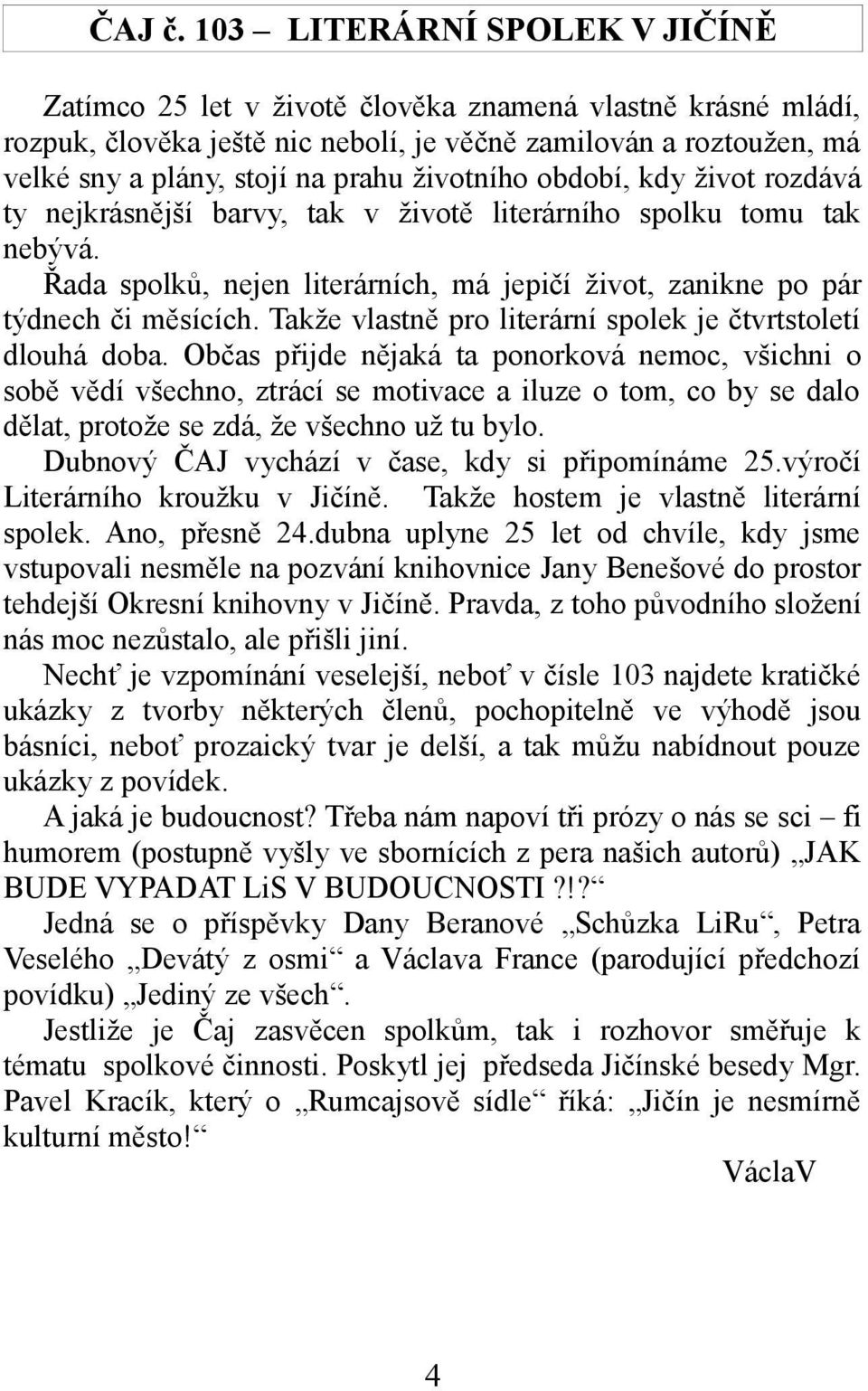 životního období, kdy život rozdává ty nejkrásnější barvy, tak v životě literárního spolku tomu tak nebývá. Řada spolků, nejen literárních, má jepičí život, zanikne po pár týdnech či měsících.