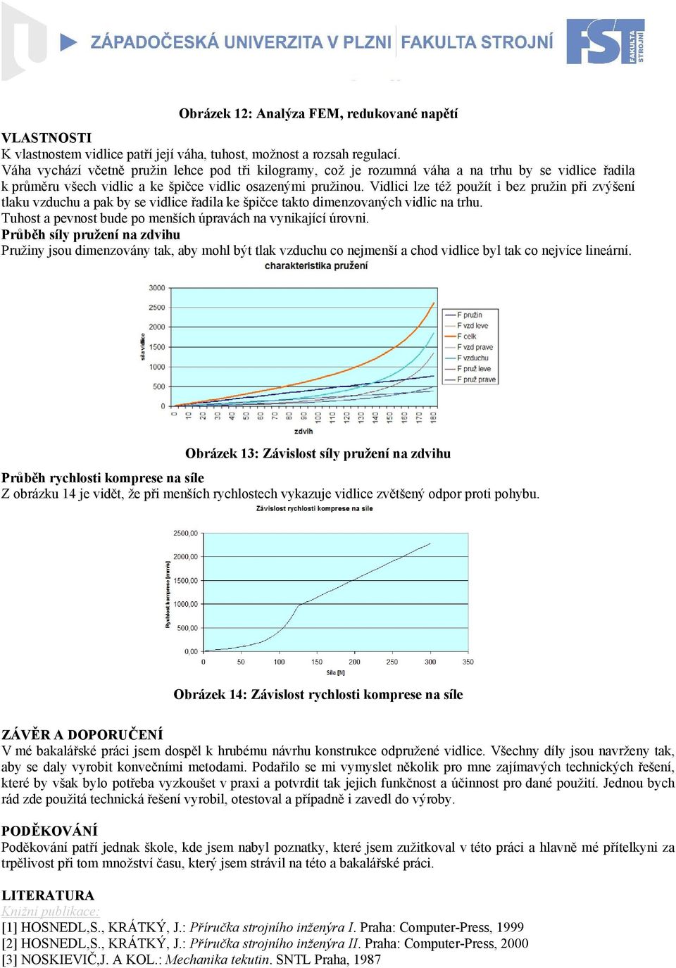 Vidlici lze též použít i bez pružin při zvýšení tlaku vzduchu a pak by se vidlice řadila ke špičce takto dimenzovaných vidlic na trhu. Tuhost a pevnost bude po menších úpravách na vynikající úrovni.