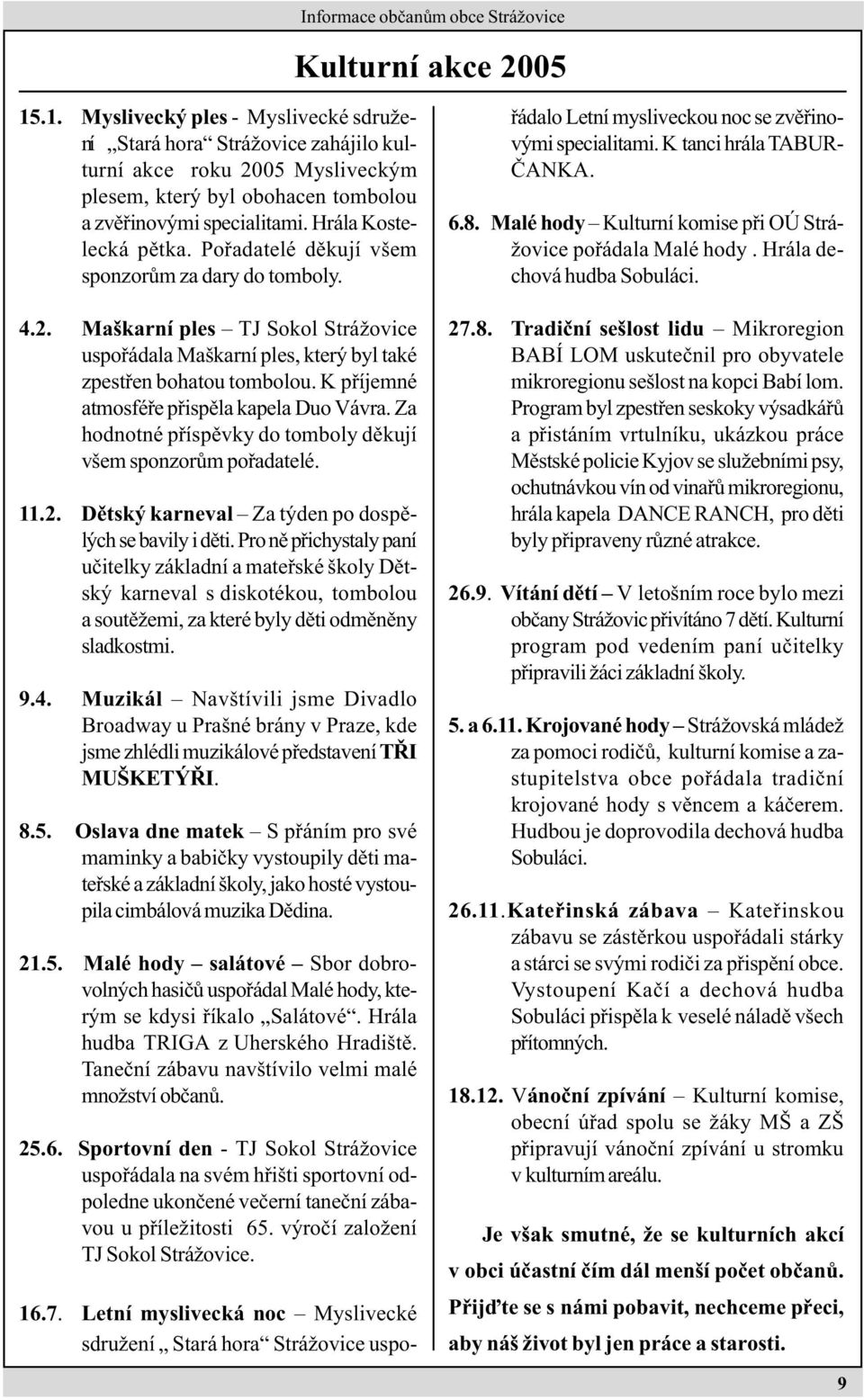 K pøíjemné atmosféøe pøispìla kapela Duo Vávra. Za hodnotné pøíspìvky do tomboly dìkují všem sponzorùm poøadatelé. 11.2. Dìtský karneval Za týden po dospìlých se bavily i dìti.