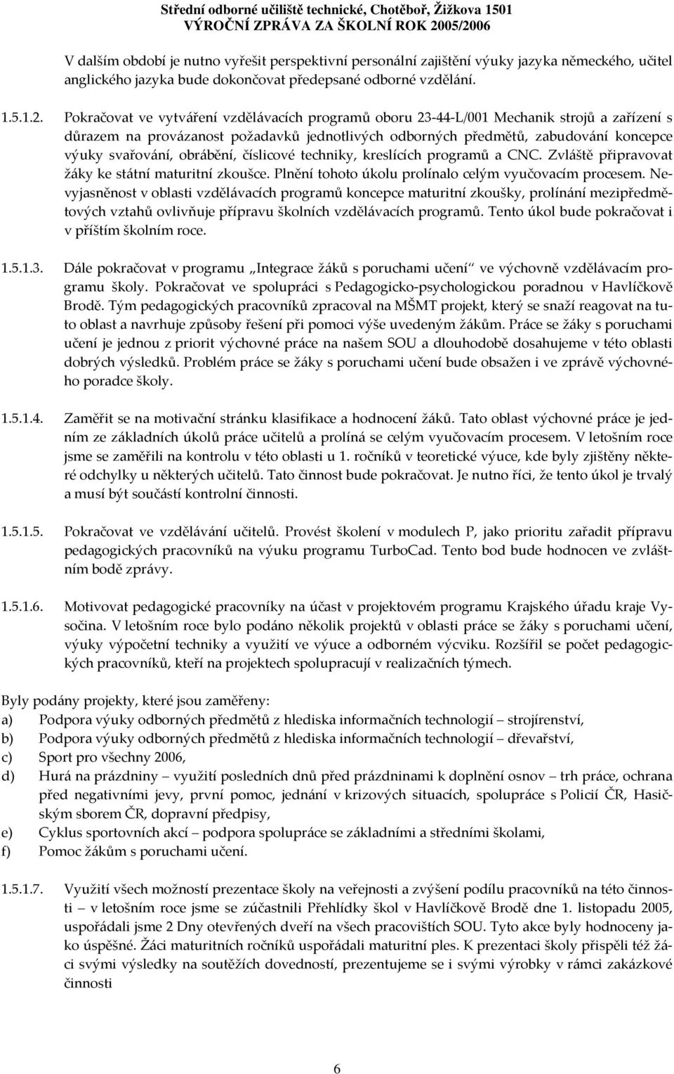 obrábění, číslicové techniky, kreslících programů a CNC. Zvláště připravovat žáky ke státní maturitní zkoušce. Plnění tohoto úkolu prolínalo celým vyučovacím procesem.