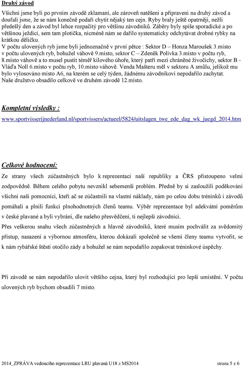 Záběry byly spíše sporadické a po většinou ježdíci, sem tam plotička, nicméně nám se dařilo systematicky odchytávat drobné rybky na krátkou děličku.