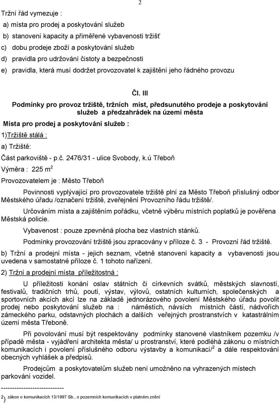 III Podmínky pro provoz tržiště, tržních míst, předsunutého prodeje a poskytování služeb a předzahrádek na území města Místa pro prodej a poskytování služeb : 1)Tržiště stálá : a) Tržiště: Část