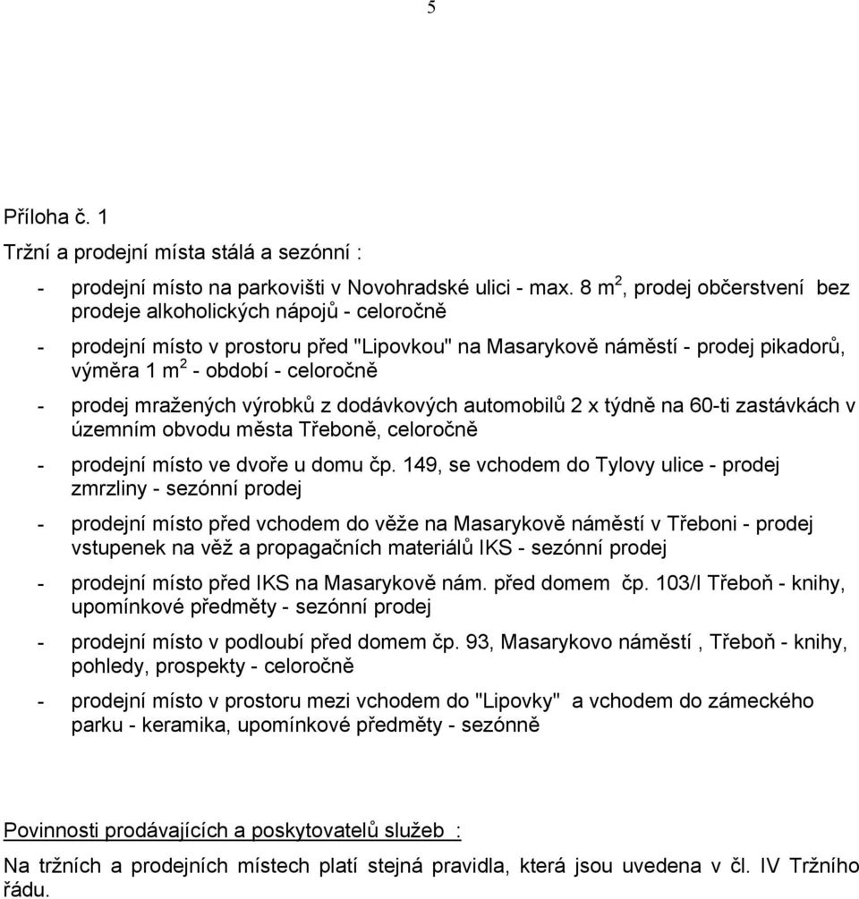 mražených výrobků z dodávkových automobilů 2 x týdně na 60-ti zastávkách v územním obvodu města Třeboně, celoročně - prodejní místo ve dvoře u domu čp.