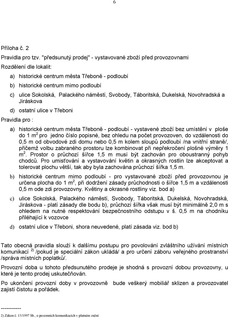 náměstí, Svobody, Táboritská, Dukelská, Novohradská a Jiráskova d) ostatní ulice v Třeboni Pravidla pro : a) historické centrum města Třeboně - podloubí - vystavené zboží bez umístění v ploše do 1 m