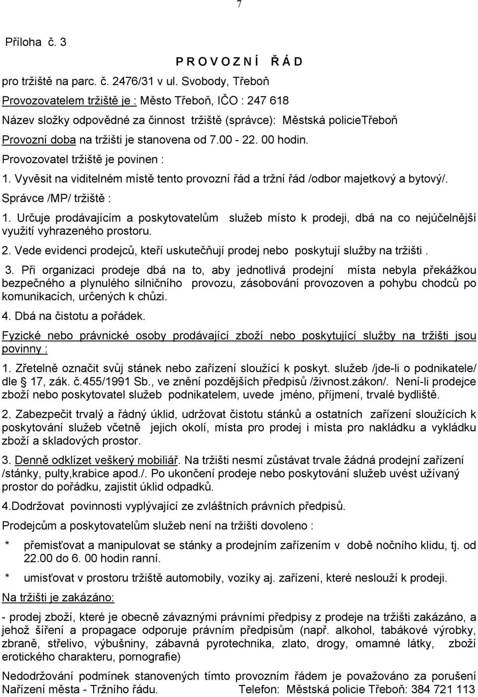 00 hodin. Provozovatel tržiště je povinen : 1. Vyvěsit na viditelném místě tento provozní řád a tržní řád /odbor majetkový a bytový/. Správce /MP/ tržiště : 1.