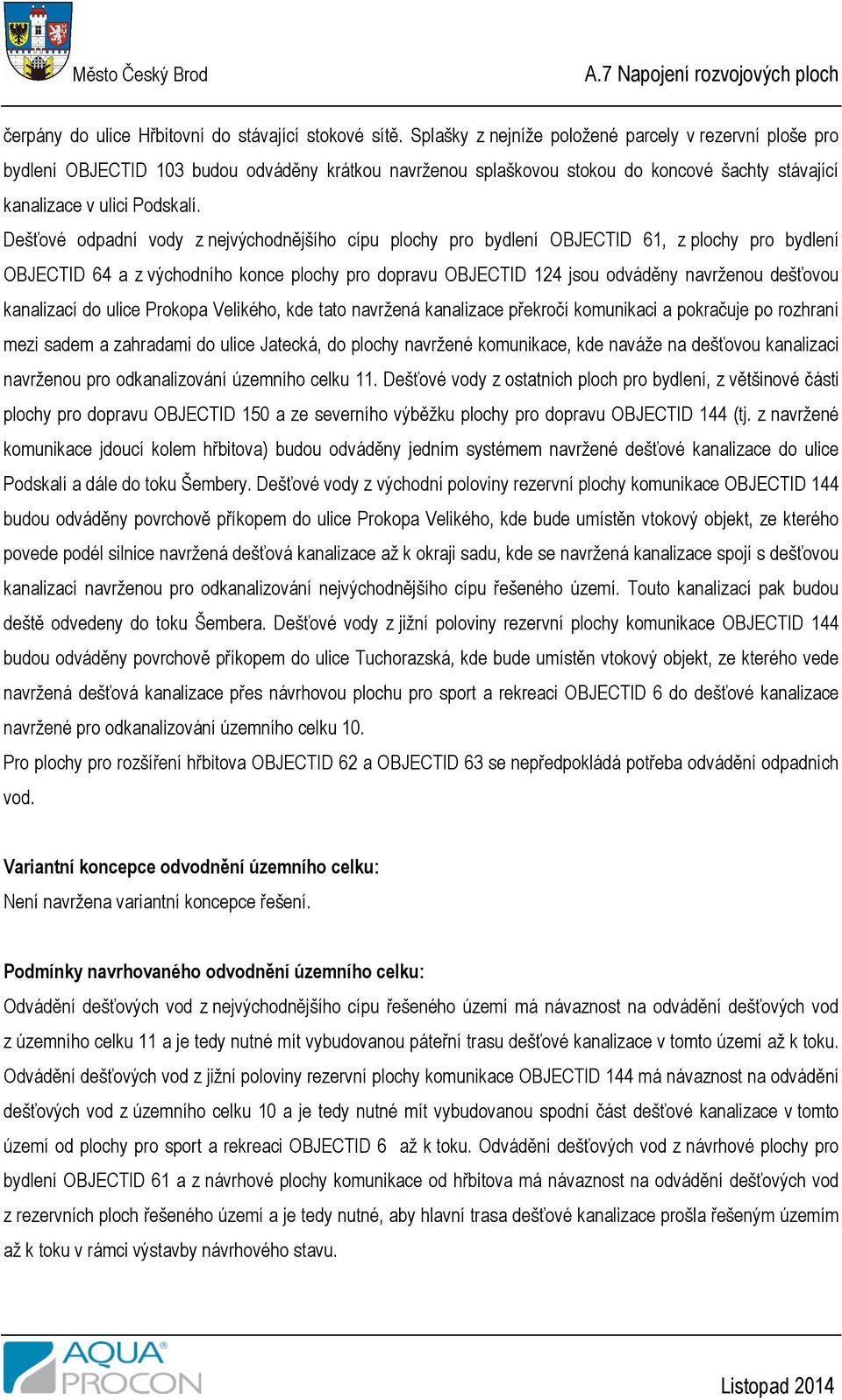 Dešťové odpadní vody z nejvýchodnějšího cípu plochy pro bydlení OBJECTID 61, z plochy pro bydlení OBJECTID 64 a z východního konce plochy pro dopravu OBJECTID 124 jsou odváděny navrženou dešťovou