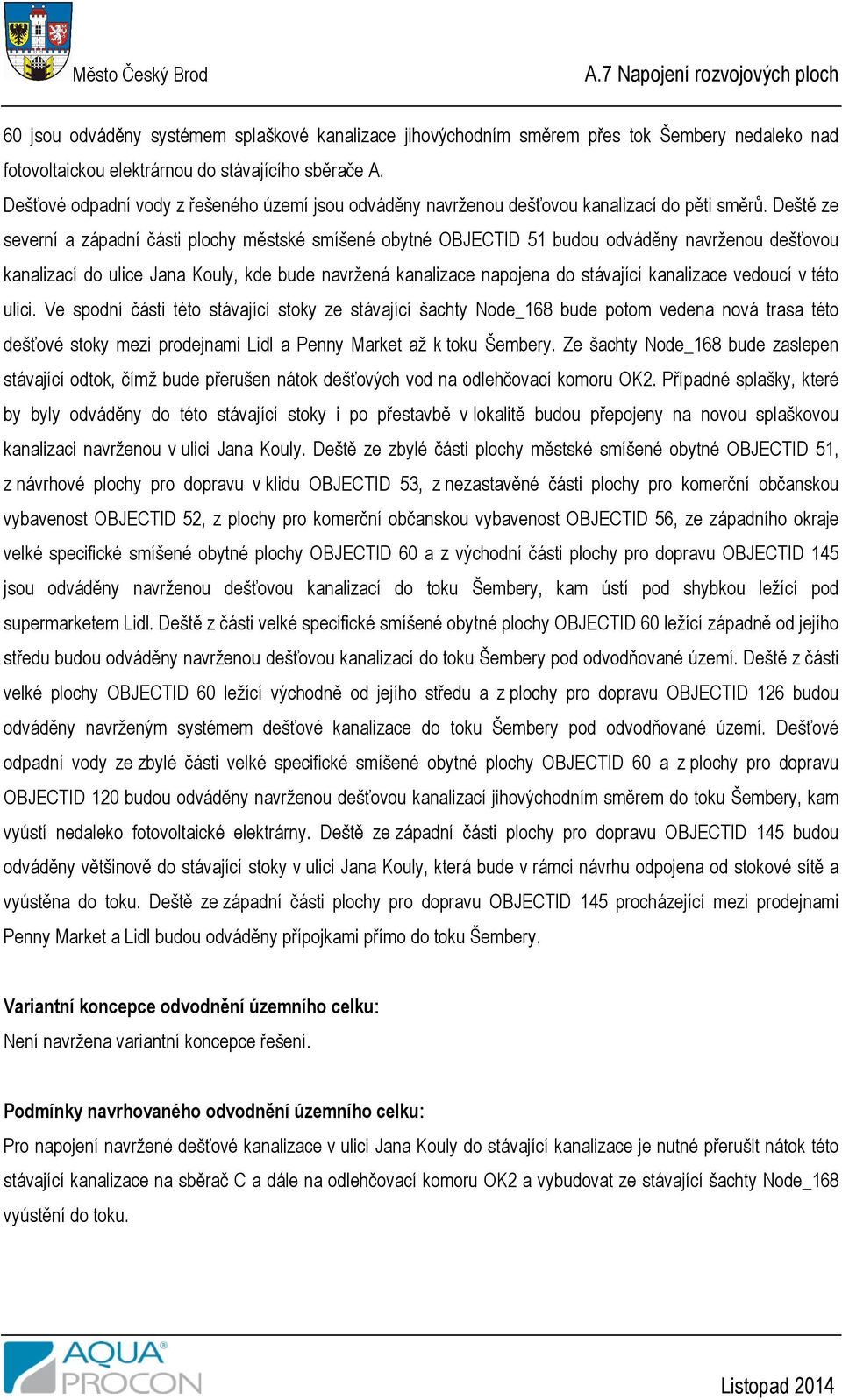 Deště ze severní a západní části plochy městské smíšené obytné OBJECTID 51 budou odváděny navrženou dešťovou kanalizací do ulice Jana Kouly, kde bude navržená kanalizace napojena do stávající