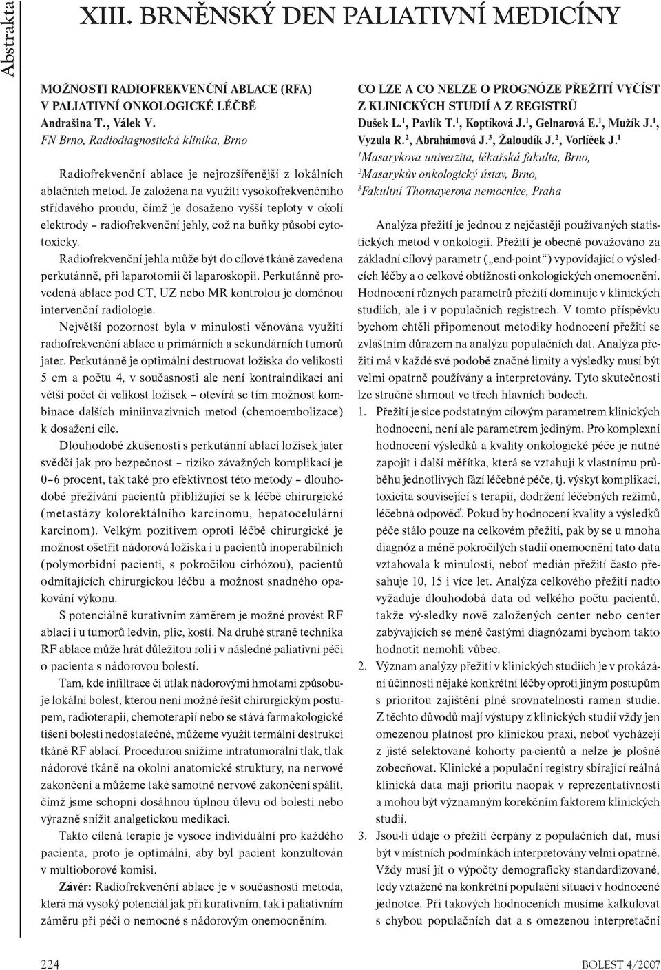 Je založena na využití vysokofrekvenèního støídavého proudu, èímž je dosaženo vyšší teploty v okolí elektrody radiofrekvenèní jehly, což na buòky pùsobí cytotoxicky.