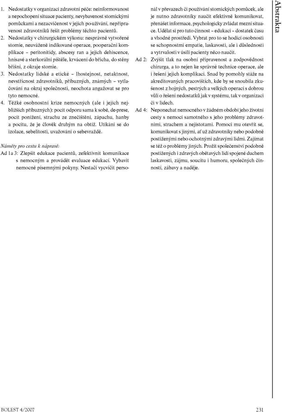 Nedostatky v chirurgickém výkonu: nesprávnì vytvoøené stomie, neuváženì indikované operace, pooperaèní komplikace peritonitidy, abscesy ran a jejich dehiscence, hnisavé a sterkorální píštìle,