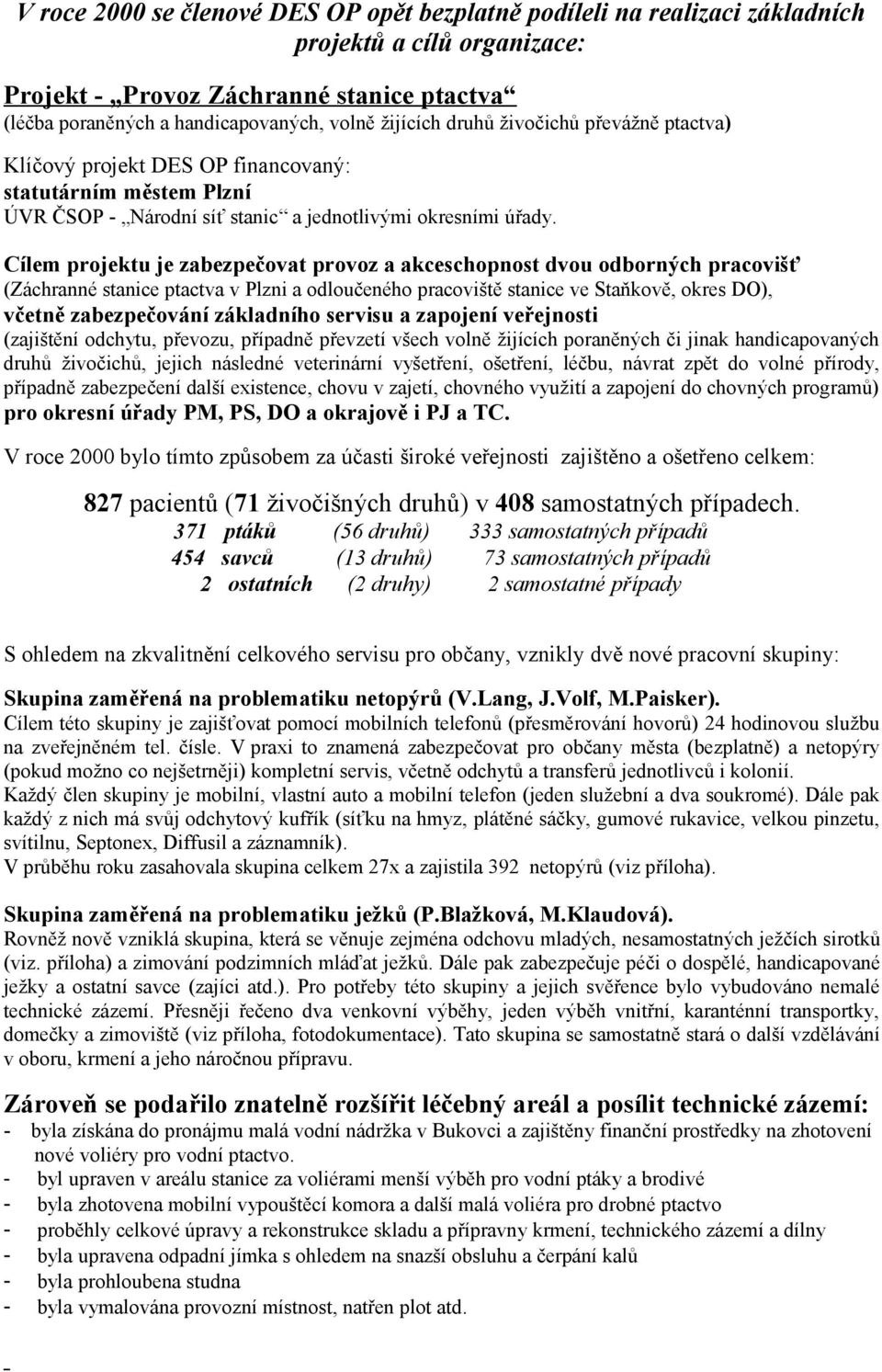 Cílem projektu je zabezpečovat provoz a akceschopnost dvou odborných pracovišť (Záchranné stanice ptactva v Plzni a odloučeného pracoviště stanice ve Staňkově, okres DO), včetně zabezpečování