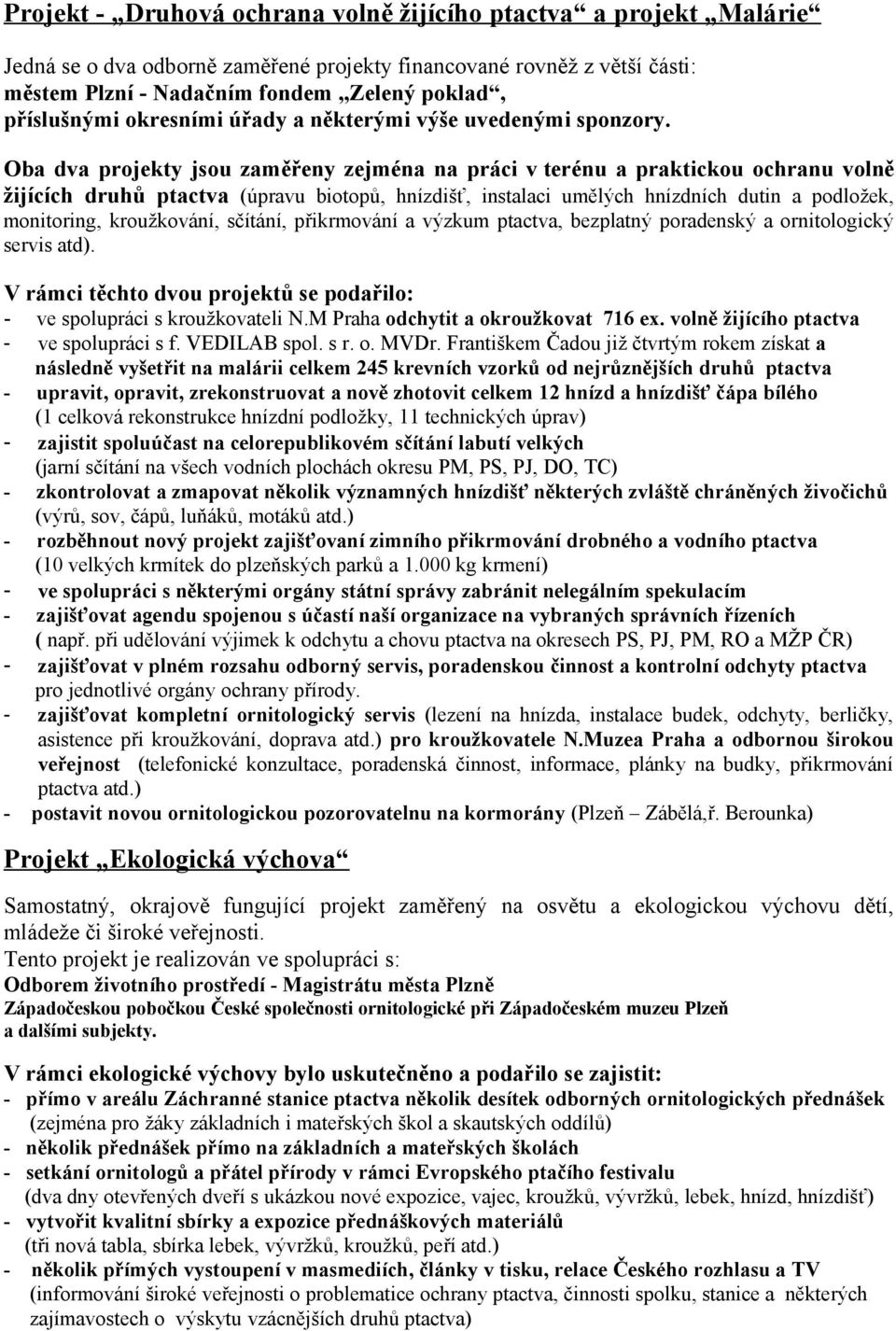 Oba dva projekty jsou zaměřeny zejména na práci v terénu a praktickou ochranu volně žijících druhů ptactva (úpravu biotopů, hnízdišť, instalaci umělých hnízdních dutin a podložek, monitoring,