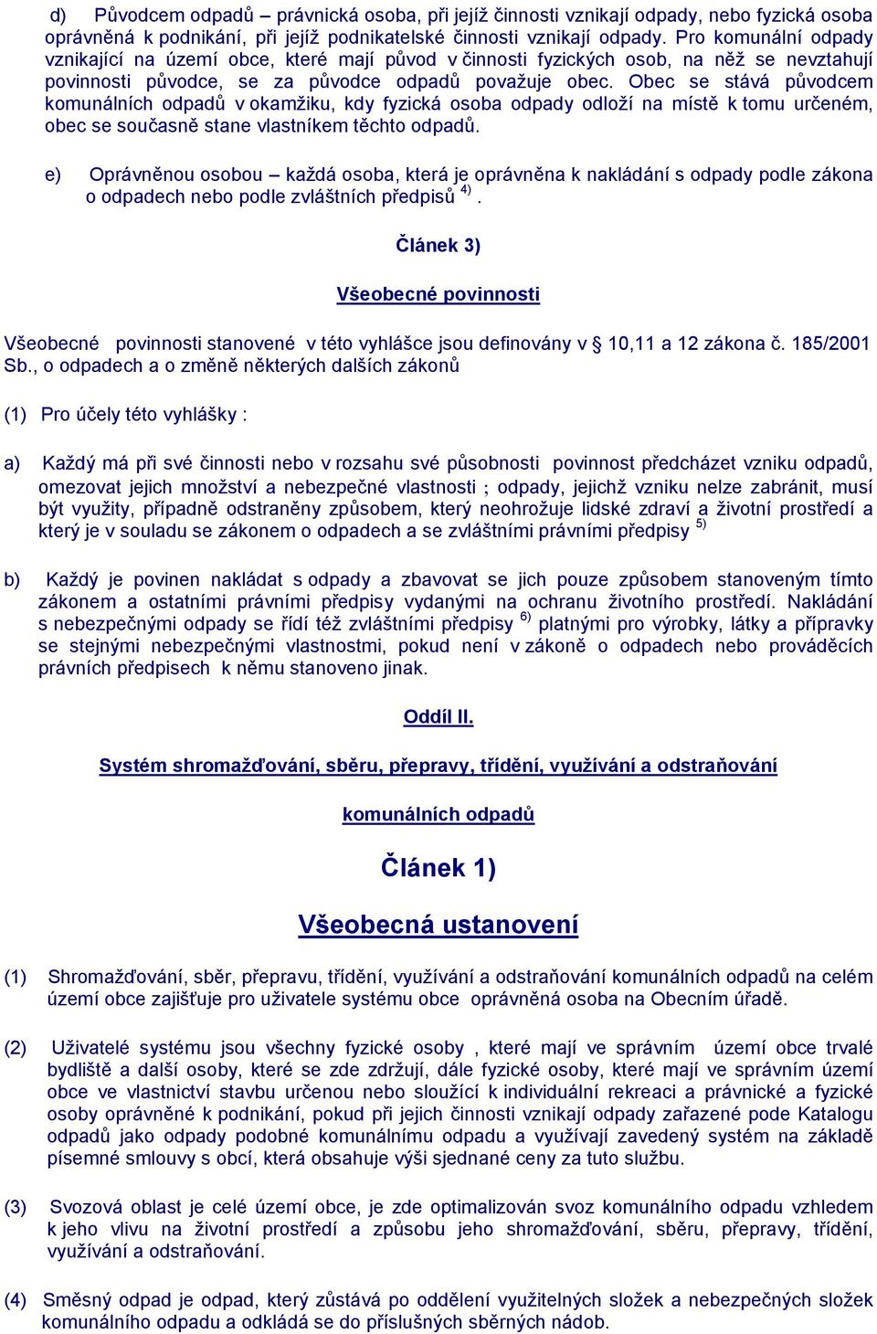 Obec se stává původcem komunálních odpadů v okamžiku, kdy fyzická osoba odpady odloží na místě k tomu určeném, obec se současně stane vlastníkem těchto odpadů.