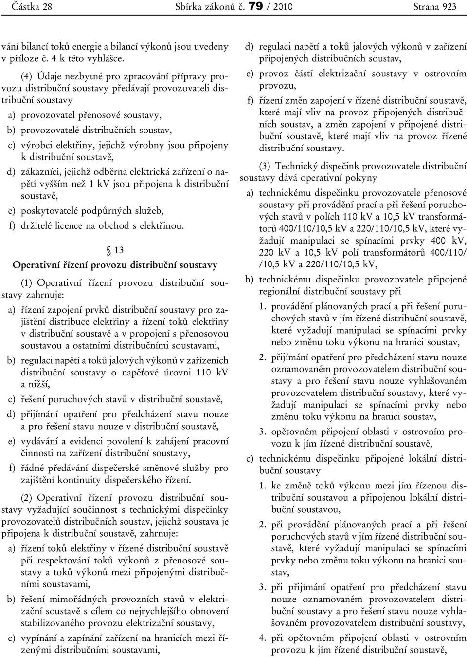 výrobci elektřiny, jejichž výrobny jsou připojeny k distribuční soustavě, d) zákazníci, jejichž odběrná elektrická zařízení o napětí vyšším než 1 kv jsou připojena k distribuční soustavě, e)