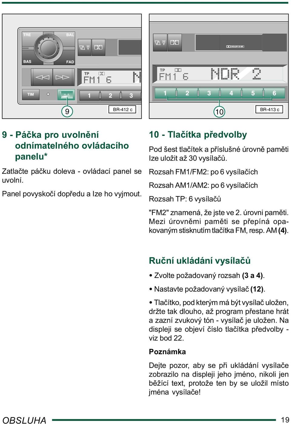 Rozsah FM1/FM2: po 6 vysíla ích Rozsah AM1/AM2: po 6 vysíla ích Rozsah TP: 6 vysíla "FM2" znamená, že jste ve 2. úrovni pam ti. Mezi úrovn mi pam ti se p epíná opakovaným stisknutím tla ítka FM, resp.