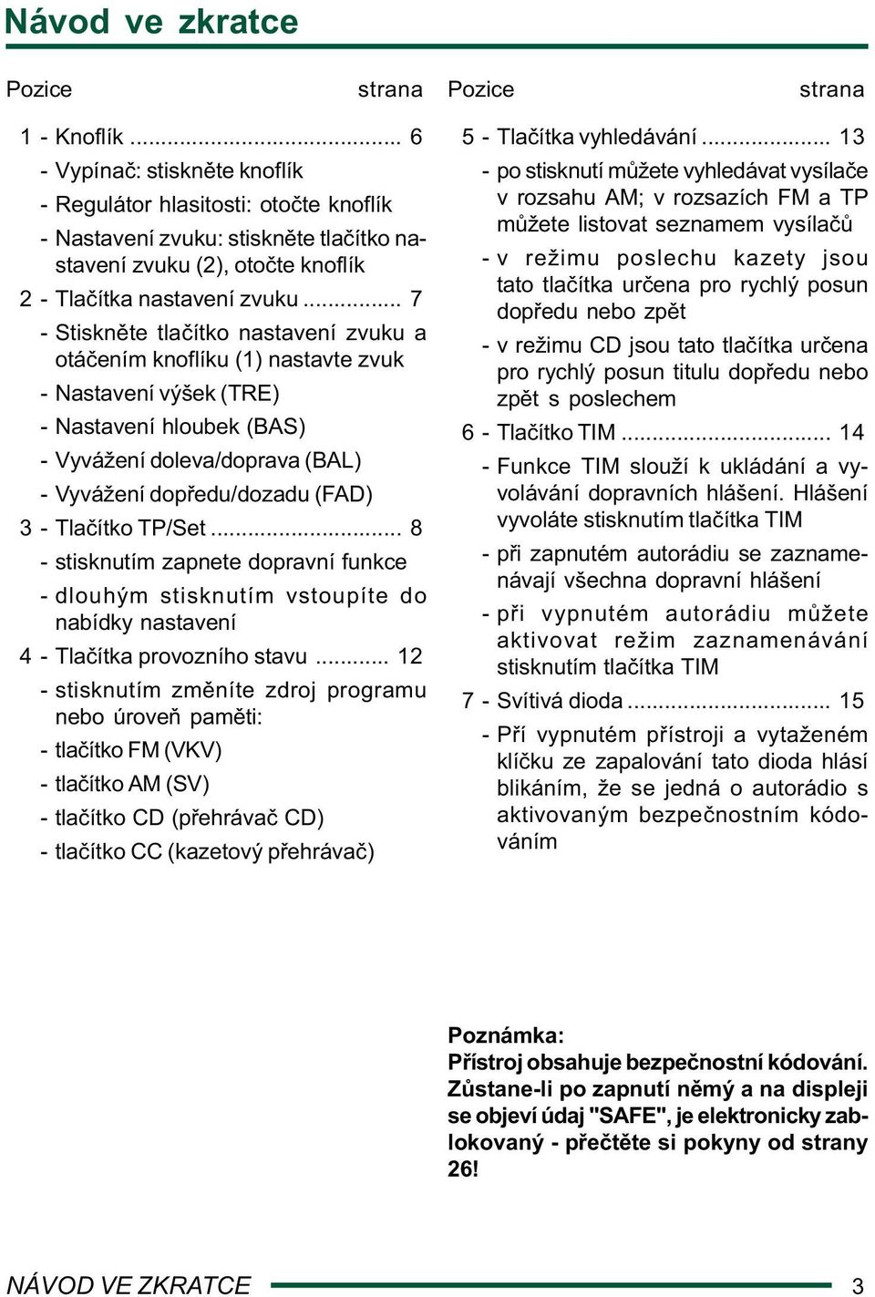 .. 7 - Stiskn te tla ítko nastavení zvuku a otá ením knoflíku (1) nastavte zvuk - Nastavení výšek (TRE) - Nastavení hloubek (BAS) - Vyvážení doleva/doprava (BAL) - Vyvážení dop edu/dozadu (FAD) 3 -