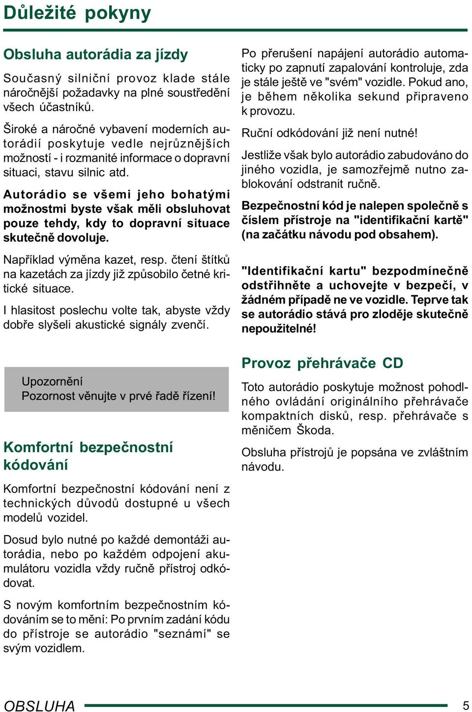 Autorádio se všemi jeho bohatými možnostmi byste však m li obsluhovat pouze tehdy, kdy to dopravní situace skute n dovoluje. Nap íklad vým na kazet, resp.