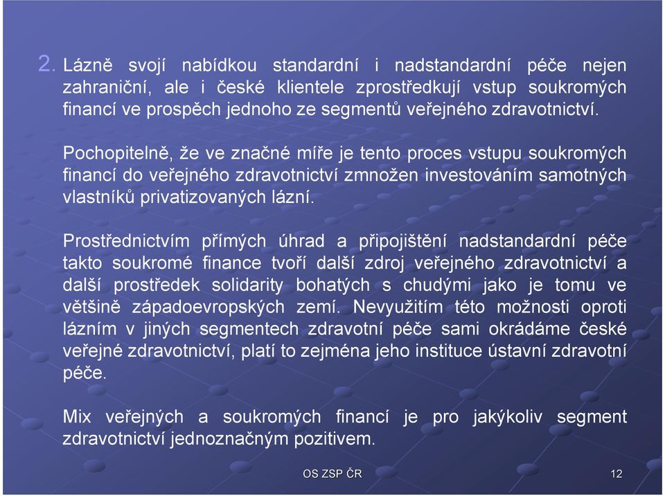 Prostřednictvím přímých úhrad a připojištění nadstandardní péče takto soukromé finance tvoří další zdroj veřejného zdravotnictví a další prostředek solidarity bohatých s chudými jako je tomu ve