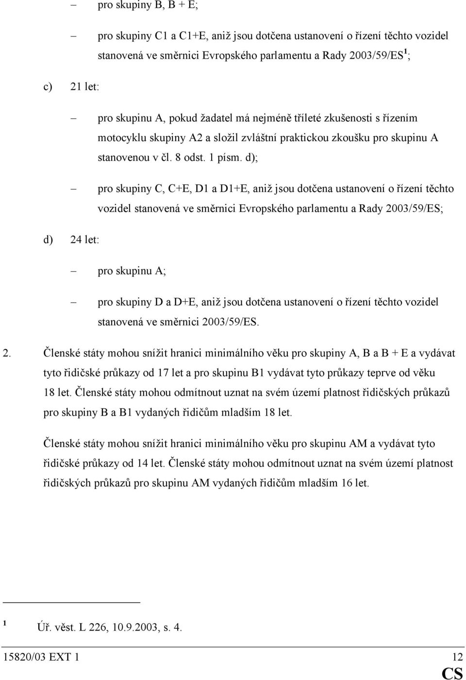 d); pro skupiny C, C+E, D1 a D1+E, aniž jsou dotčena ustanovení o řízení těchto vozidel stanovená ve směrnici Evropského parlamentu a Rady 2003/59/ES; d) 24 let: pro skupinu A; pro skupiny D a D+E,