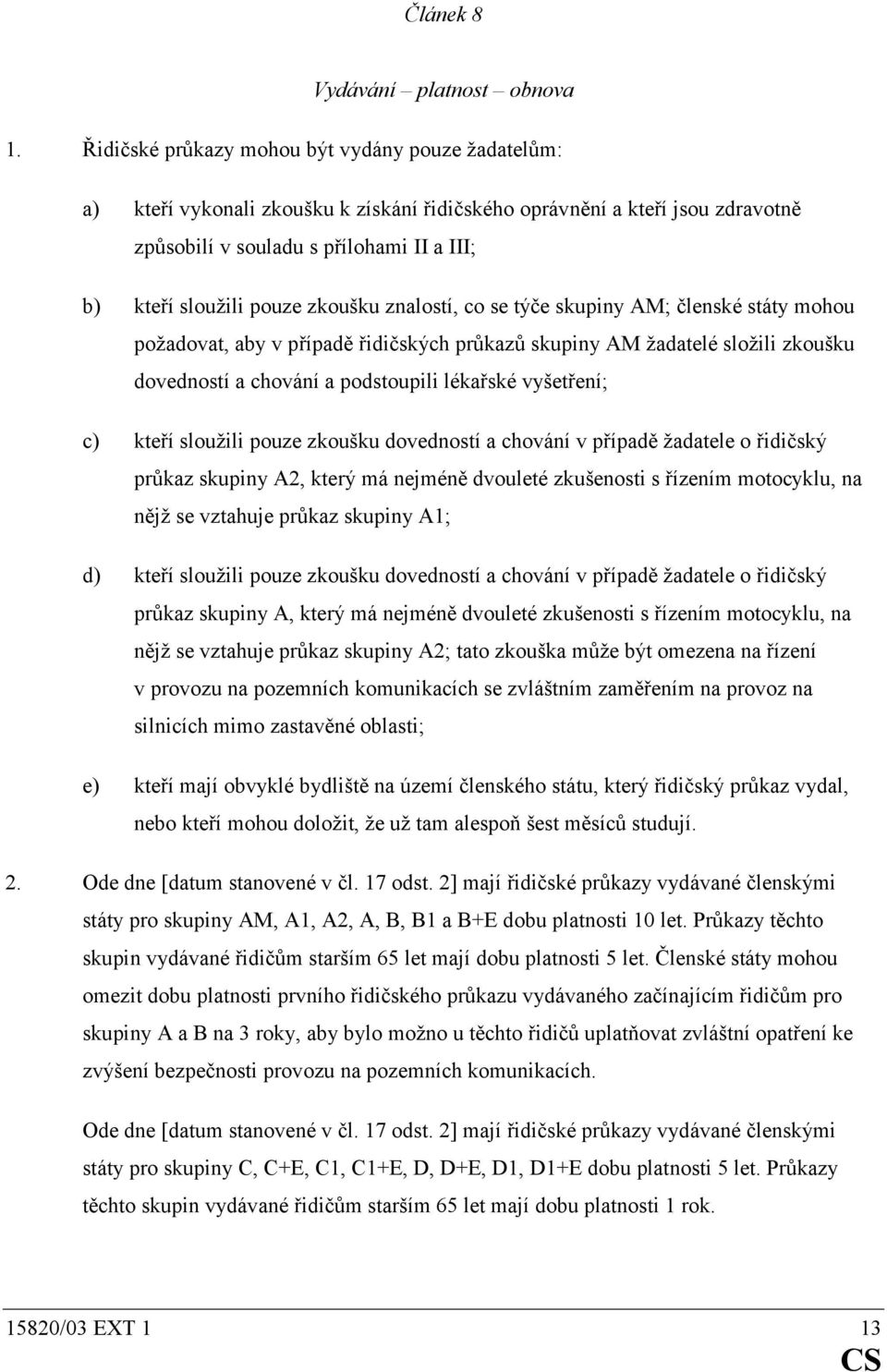 zkoušku znalostí, co se týče skupiny AM; členské státy mohou požadovat, aby v případě řidičských průkazů skupiny AM žadatelé složili zkoušku dovedností a chování a podstoupili lékařské vyšetření; c)