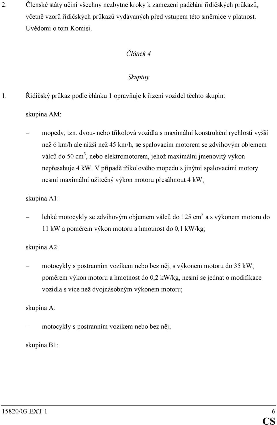 dvou- nebo tříkolová vozidla s maximální konstrukční rychlostí vyšší než 6 km/h ale nižší než 45 km/h, se spalovacím motorem se zdvihovým objemem válců do 50 cm 3, nebo elektromotorem, jehož