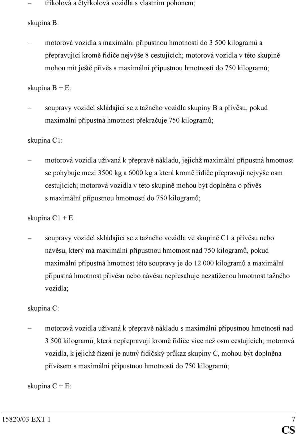 hmotnost překračuje 750 kilogramů; skupina C1: motorová vozidla užívaná k přepravě nákladu, jejichž maximální přípustná hmotnost se pohybuje mezi 3500 kg a 6000 kg a která kromě řidiče přepravují