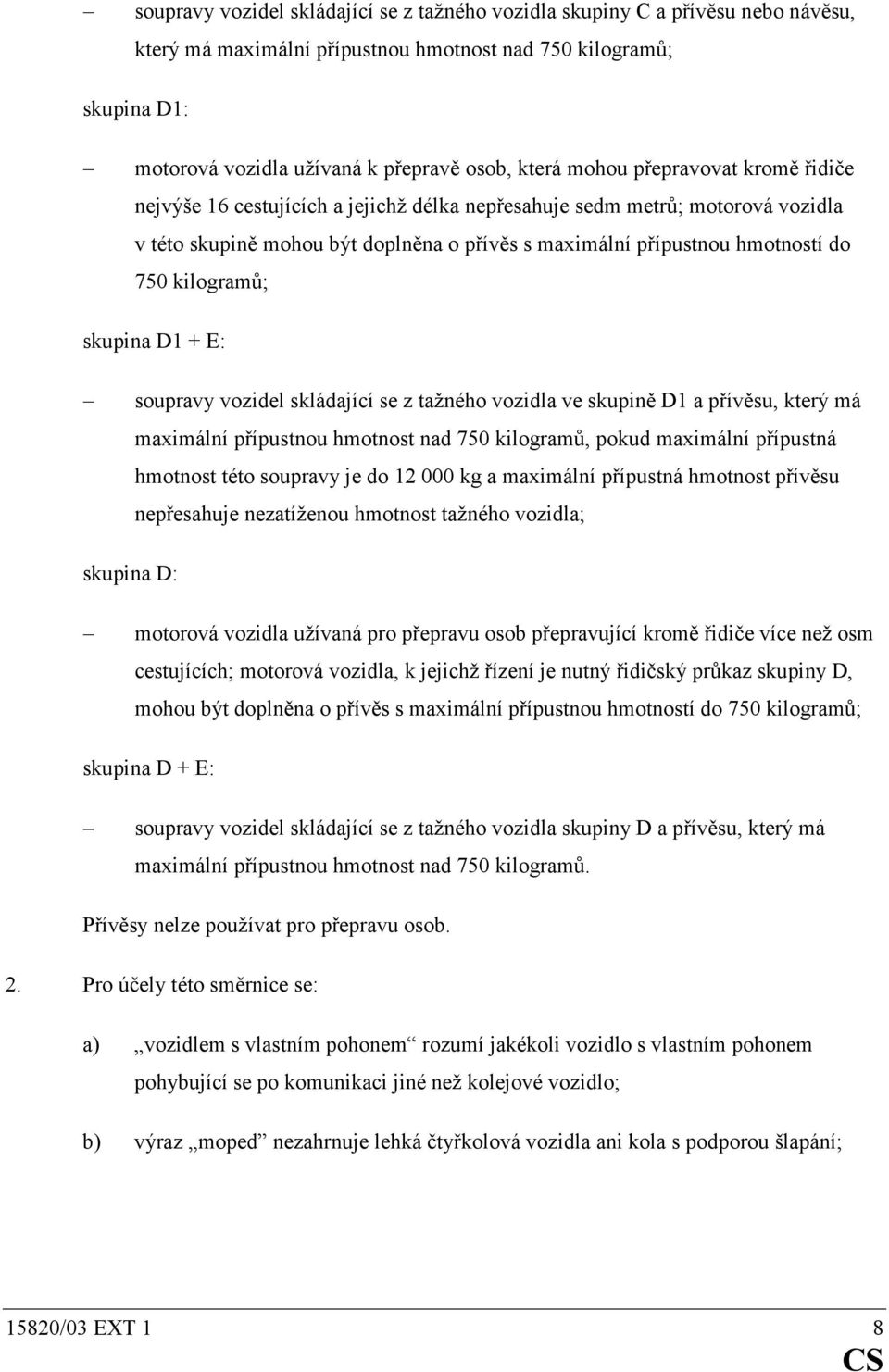 kilogramů; skupina D1 + E: soupravy vozidel skládající se z tažného vozidla ve skupině D1 a přívěsu, který má maximální přípustnou hmotnost nad 750 kilogramů, pokud maximální přípustná hmotnost této