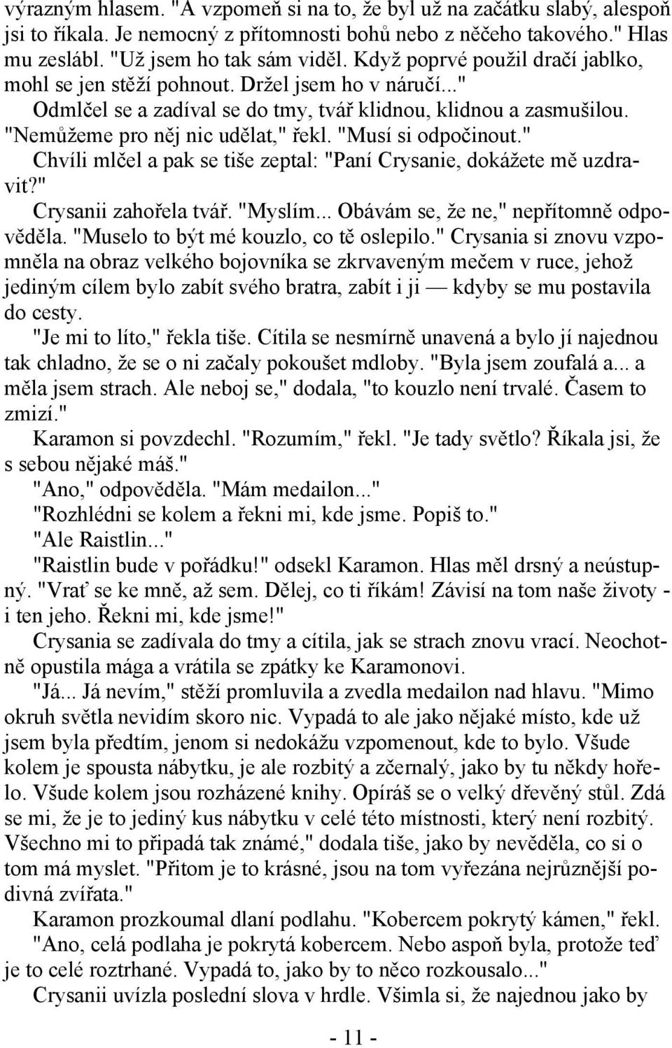 "Musí si odpočinout." Chvíli mlčel a pak se tiše zeptal: "Paní Crysanie, dokážete mě uzdravit?" Crysanii zahořela tvář. "Myslím... Obávám se, že ne," nepřítomně odpověděla.