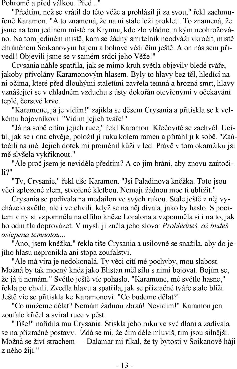 Na tom jediném místě, kam se žádný smrtelník neodváží vkročit, místě chráněném Soikanovým hájem a bohové vědí čím ještě. A on nás sem přivedl! Objevili jsme se v samém srdci jeho Věže!