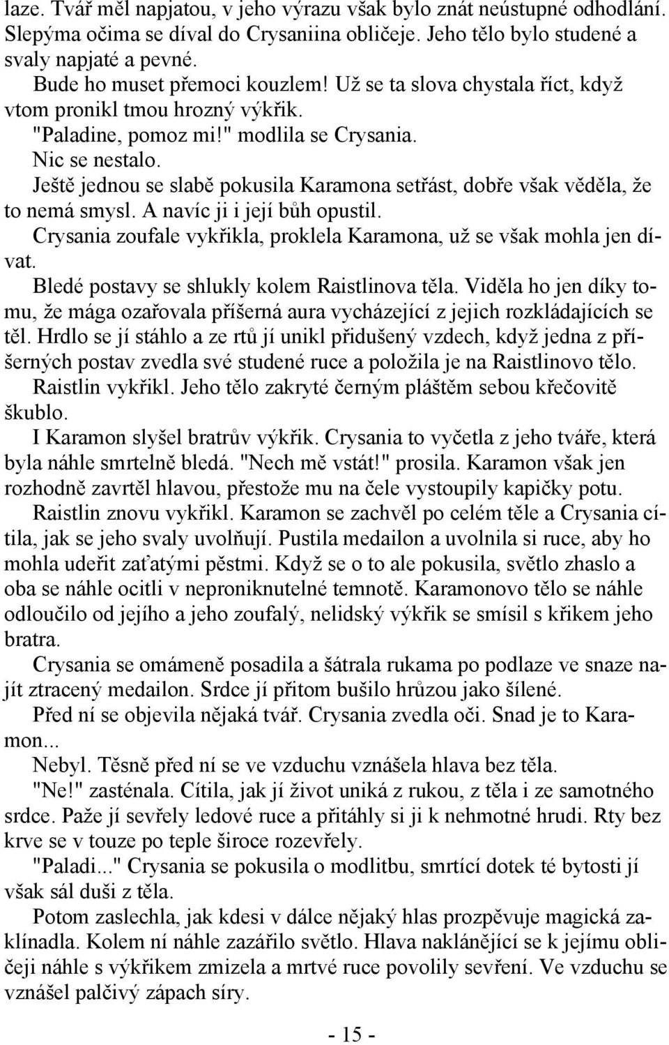 Ještě jednou se slabě pokusila Karamona setřást, dobře však věděla, že to nemá smysl. A navíc ji i její bůh opustil. Crysania zoufale vykřikla, proklela Karamona, už se však mohla jen dívat.