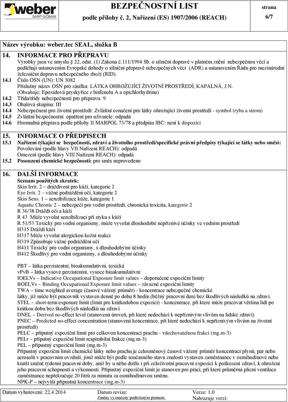 nebezpečného zboží (RID). 14.1 Číslo OSN (UN): UN 3082 Příslušný název OSN pro zásilku: LÁTKA OHROŽUJÍCÍ ŽIVOTNÍ PROSTŘEDÍ, KAPALNÁ, J.N. (Obsahuje: Epoxidová pryskyřice z bisfenolu A a epichlorhydrinu) 14.