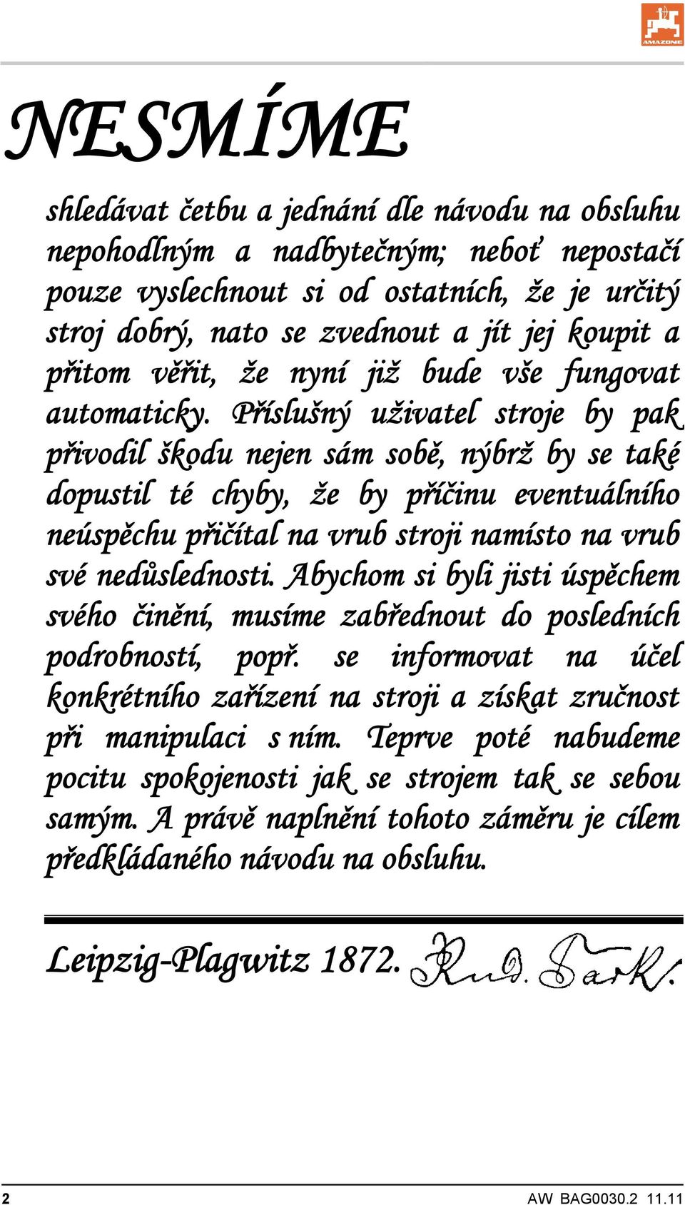 Příslušný uživatel stroje by pak přivodil škodu nejen sám sobě, nýbrž by se také dopustil té chyby, že by příčinu eventuálního neúspěchu přičítal na vrub stroji namísto na vrub své nedůslednosti.