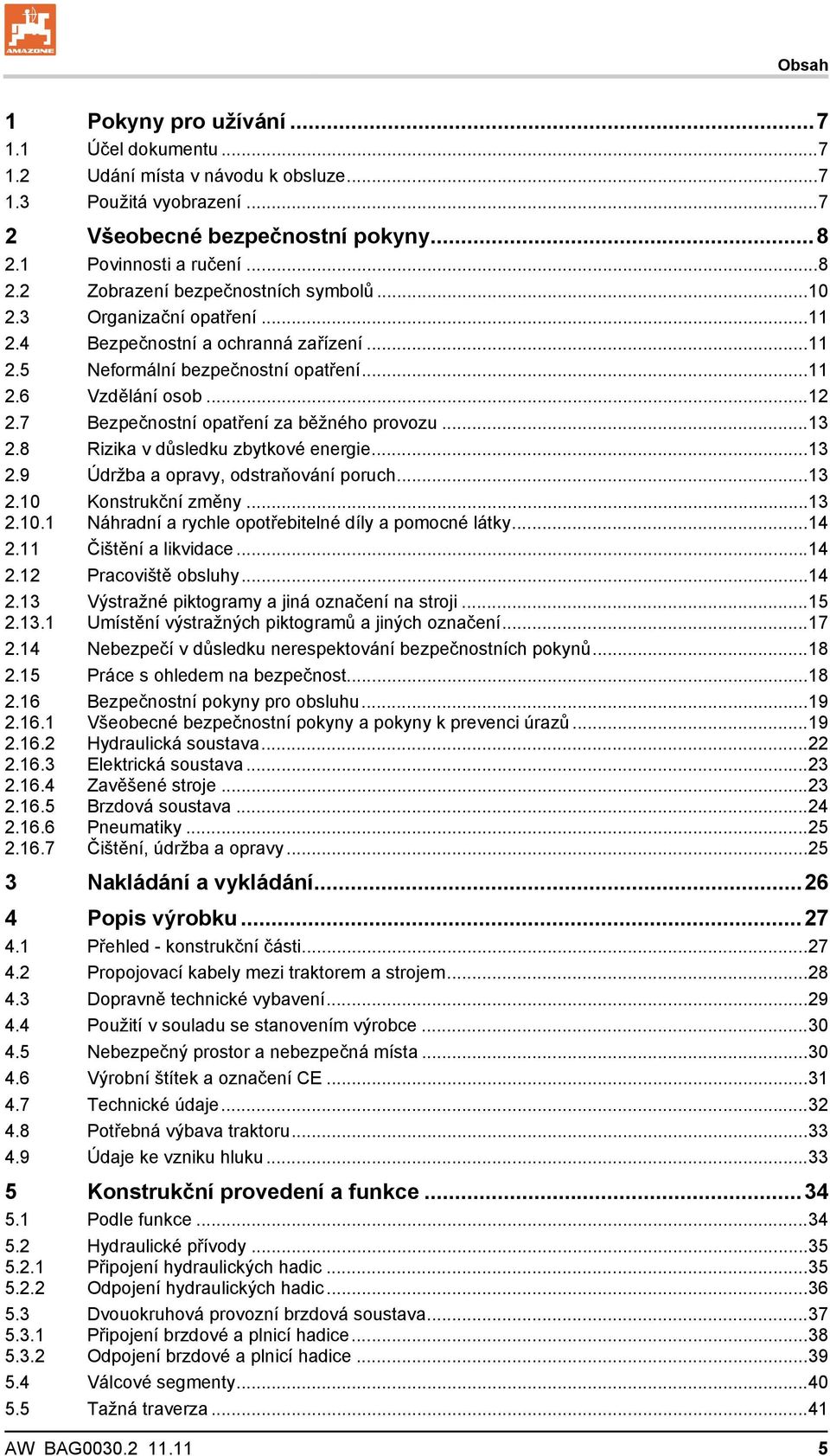 8 Rizika v důsledku zbytkové energie...13 2.9 Údržba a opravy, odstraňování poruch...13 2.10 2.10.1 Konstrukční změny...13 Náhradní a rychle opotřebitelné díly a pomocné látky...14 2.