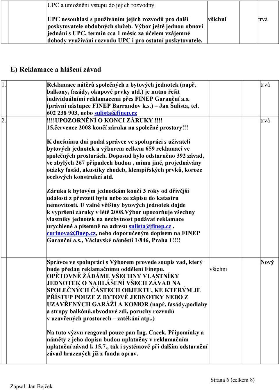 Reklamace nátěrů společných z bytových jednotek (např. balkony, fasády, okapové prvky atd.) je nutno řešit individuálními reklamacemi přes FINEP Garanční a.s. (právní nástupce FINEP Barrandov k.s.) Jan Šulista, tel.