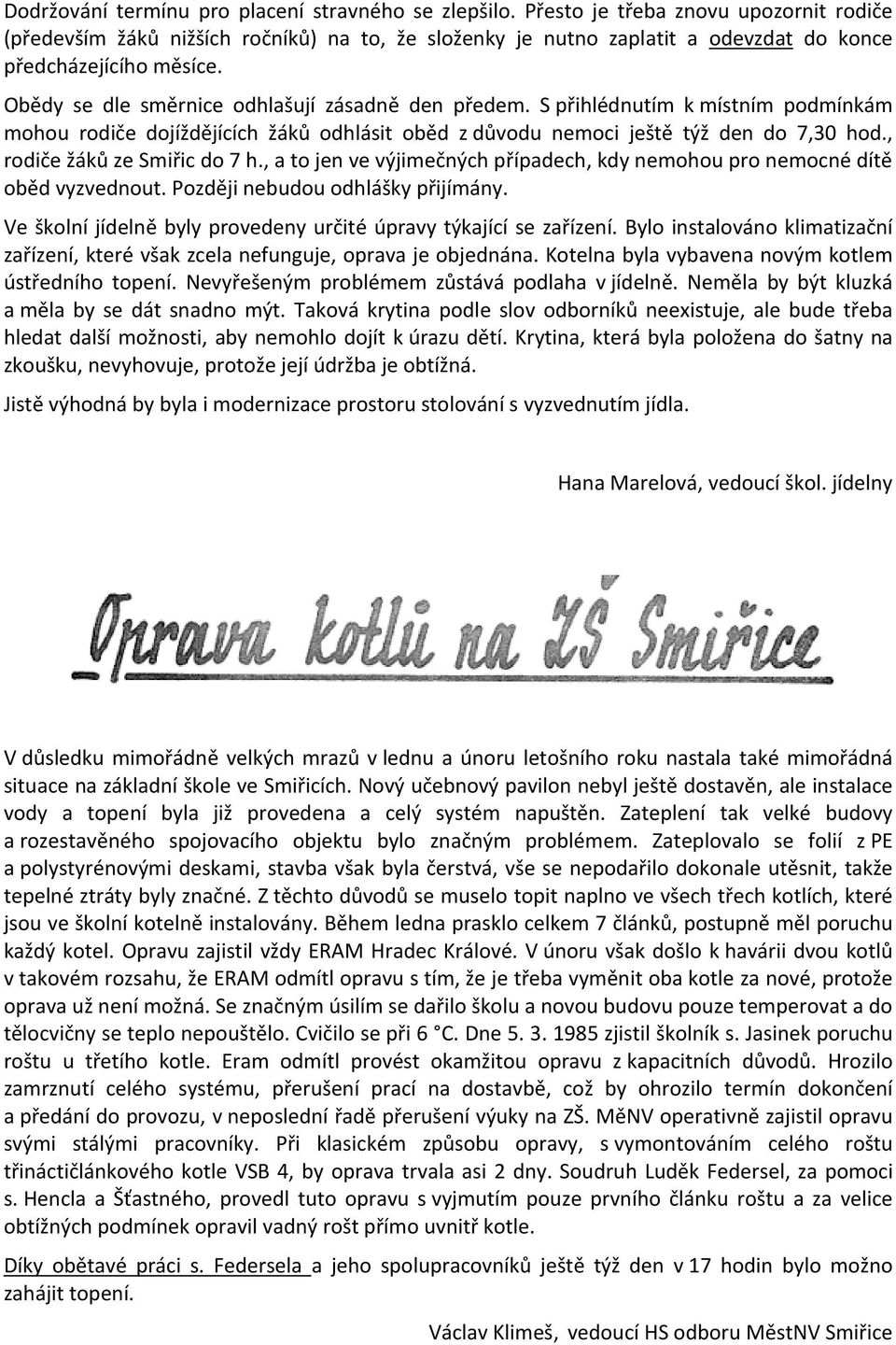 Obědy se dle směrnice odhlašují zásadně den předem. S přihlédnutím k místním podmínkám mohou rodiče dojíždějících žáků odhlásit oběd z důvodu nemoci ještě týž den do 7,30 hod.