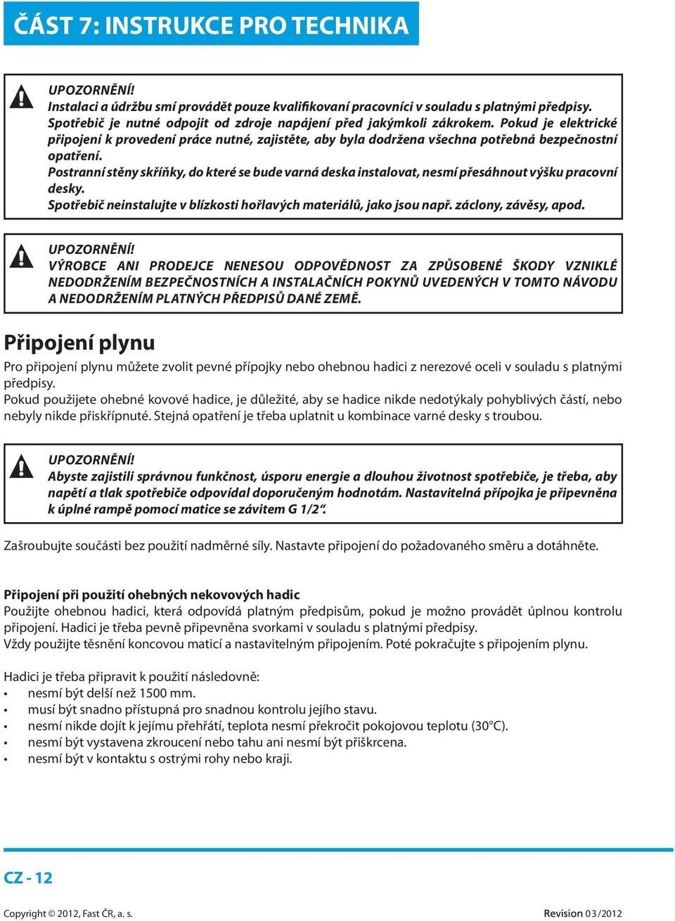 Postranní stěny skříňky, do které se bude varná deska instalovat, nesmí přesáhnout výšku pracovní desky. Spotřebič neinstalujte v blízkosti hořlavých materiálů, jako jsou např. záclony, závěsy, apod.