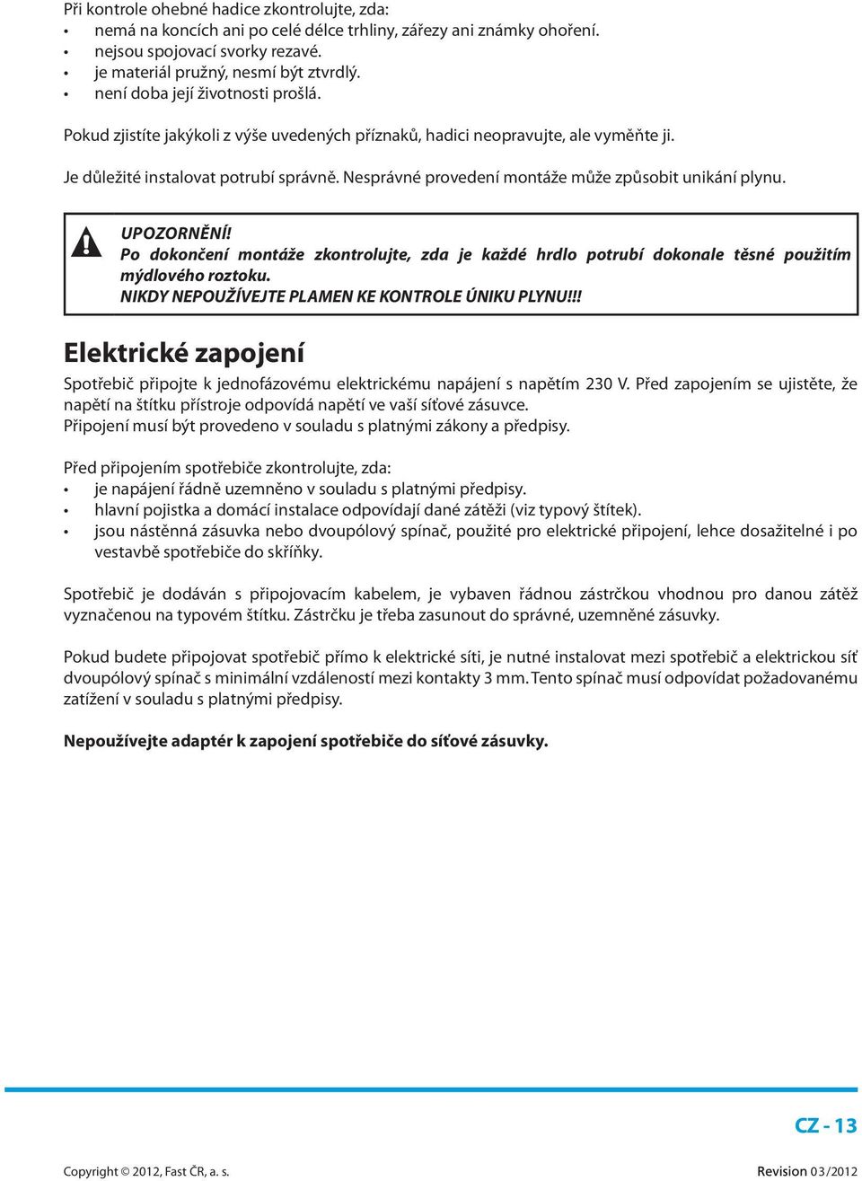 Nesprávné provedení montáže může způsobit unikání plynu. UPOZORNĚNÍ! Po dokončení montáže zkontrolujte, zda je každé hrdlo potrubí dokonale těsné použitím mýdlového roztoku.