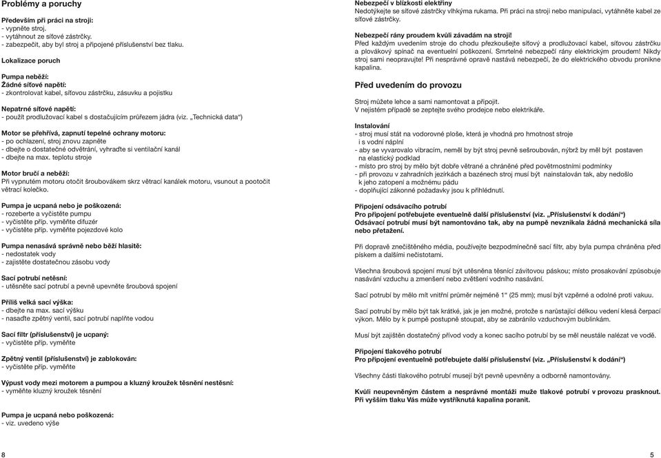 Technická data ) Motor se přehřívá, zapnutí tepelné ochrany motoru: - po ochlazení, stroj znovu zapněte - dbejte o dostatečné odvětrání, vyhraďte si ventilační kanál - dbejte na max.