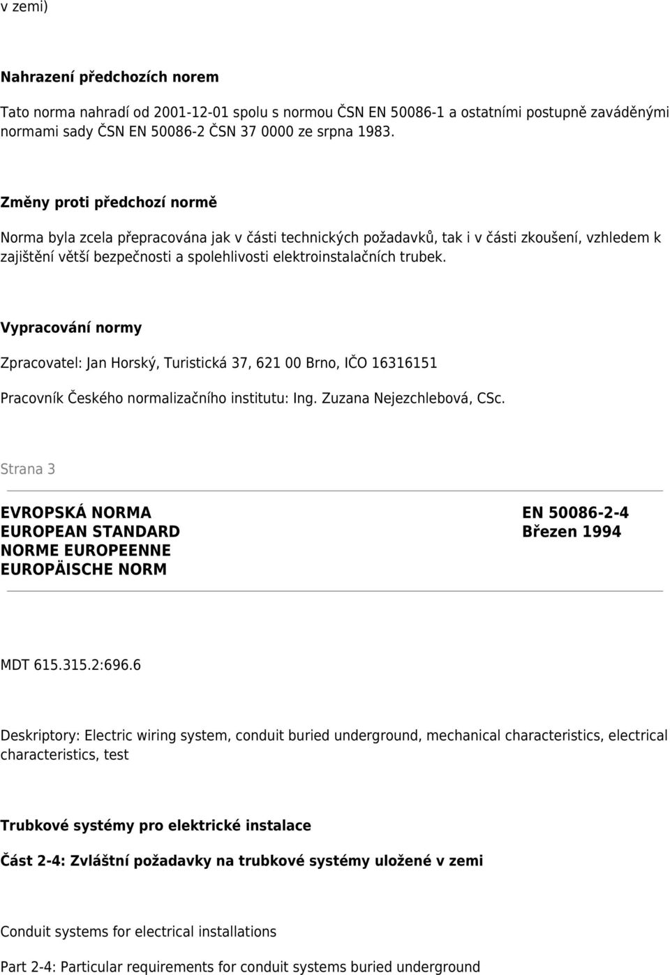 Vypracování normy Zpracovatel: Jan Horský, Turistická 37, 621 00 Brno, IČO 16316151 Pracovník Českého normalizačního institutu: Ing. Zuzana Nejezchlebová, CSc.