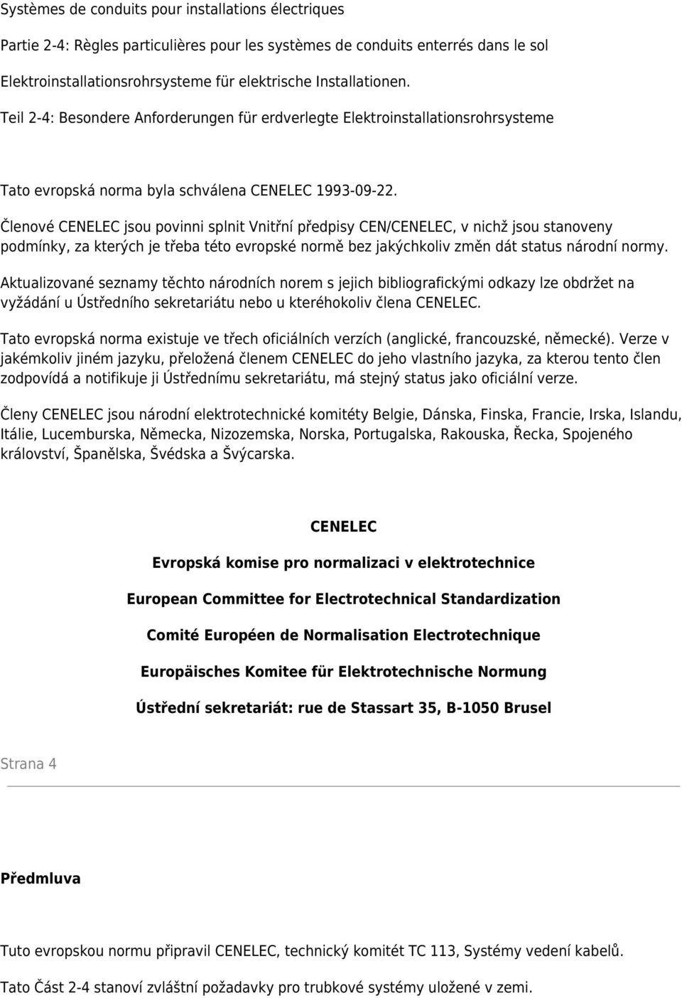 Členové CENELEC jsou povinni splnit Vnitřní předpisy CEN/CENELEC, v nichž jsou stanoveny podmínky, za kterých je třeba této evropské normě bez jakýchkoliv změn dát status národní normy.