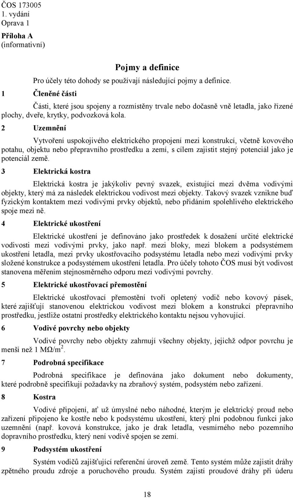 2 Uzemnění Vytvoření uspokojivého elektrického propojení mezi konstrukcí, včetně kovového potahu, objektu nebo přepravního prostředku a zemí, s cílem zajistit stejný potenciál jako je potenciál země.