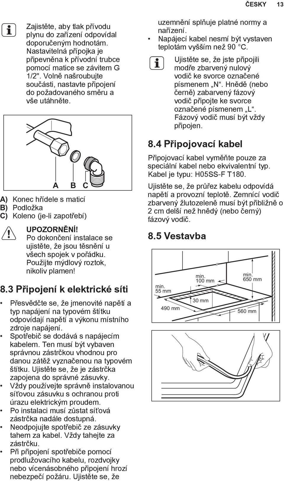 Po dokončení instalace se ujistěte, že jsou těsnění u všech spojek v pořádku. Použijte mýdlový roztok, nikoliv plamen! 8.