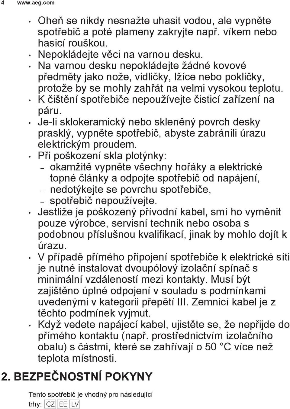 K čištění spotřebiče nepoužívejte čisticí zařízení na páru. Je-li sklokeramický nebo skleněný povrch desky prasklý, vypněte spotřebič, abyste zabránili úrazu elektrickým proudem.