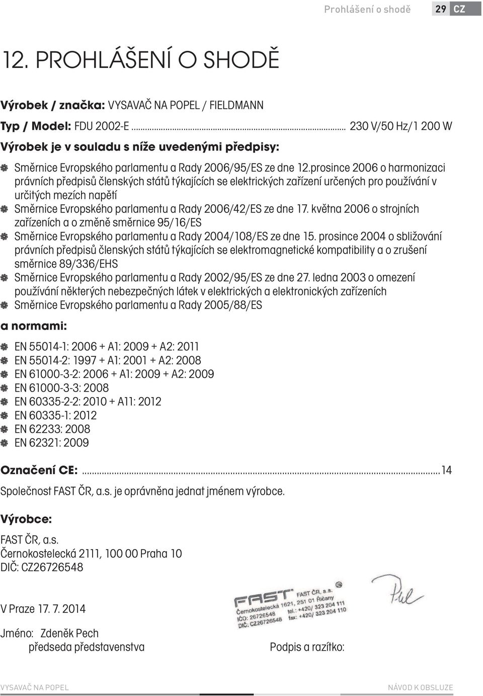 prosince 2006 o harmonizaci právních předpisů členských států týkajících se elektrických zařízení určených pro používání v určitých mezích napětí Směrnice Evropského parlamentu a Rady 2006/42/ES ze