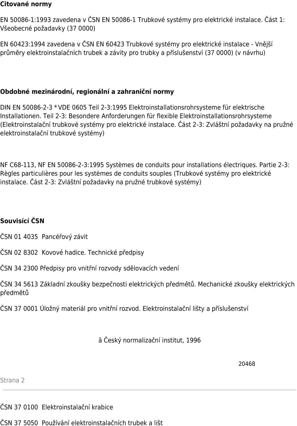 (37 0000) (v návrhu) Obdobné mezinárodní, regionální a zahraniční normy DIN EN 50086-2-3 * VDE 0605 Teil 2-3:1995 Elektroinstallationsrohrsysteme für elektrische Installationen.