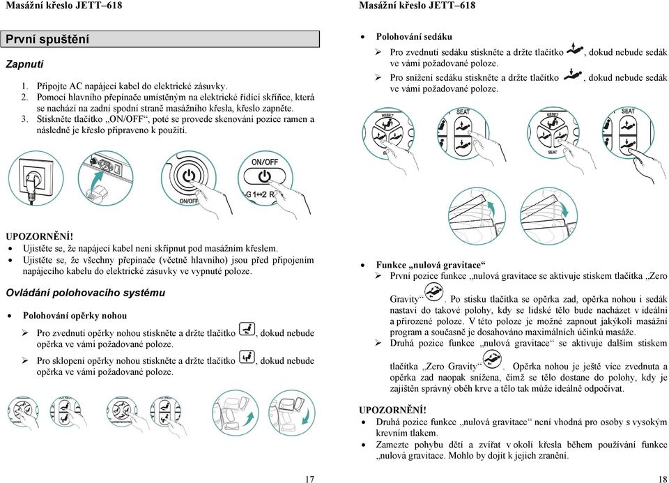 Stiskněte tlačítk ON/OFF, pté se prvede skenvání pzice ramen a následně je křesl připraven k pužití. Plhvání sedáku Pr zvednutí sedáku stiskněte a držte tlačítk ve vámi pžadvané plze.
