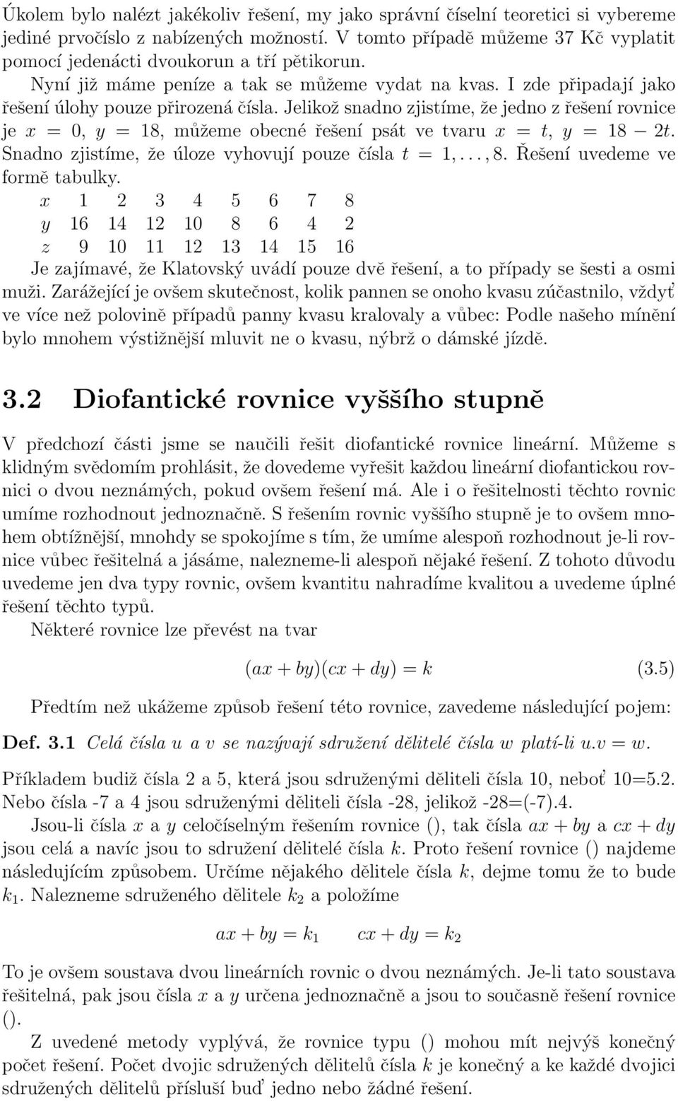 Jelikož snadno zjistíme, že jedno z řešení rovnice je x = 0, y = 18, můžeme obecné řešení psát ve tvaru x = t, y = 18 2t. Snadno zjistíme, že úloze vyhovují pouze čísla t = 1,..., 8.