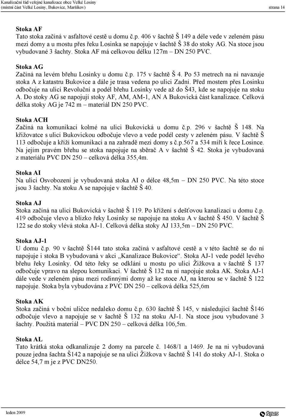 Stoka AF má celkovou délku 127m DN 250 PVC. Stoka AG Začíná na levém břehu Losinky u domu č.p. 175 v šachtě Š 4.